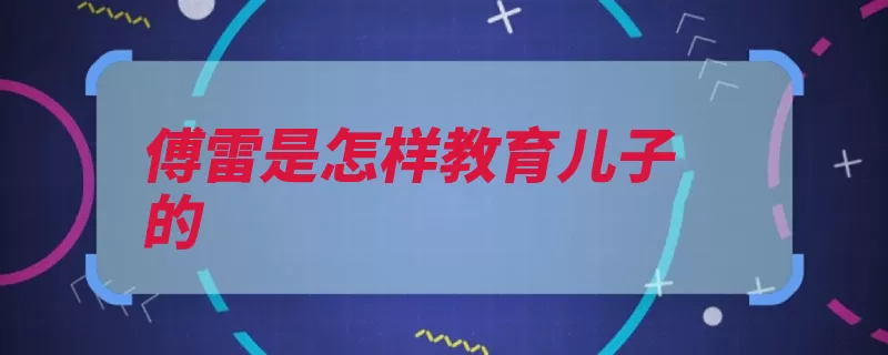 傅雷是怎样教育儿子的（要有儿子自己的夫）