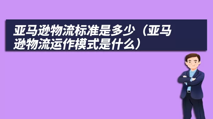 亚马逊物流标准是多少（亚马逊物流运作模式是什么）