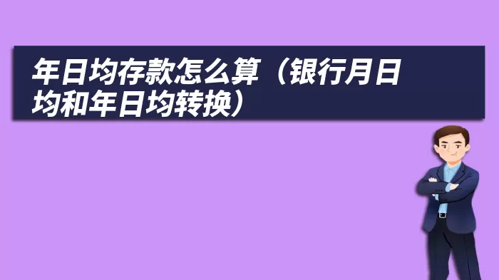 年日均存款怎么算（银行月日均和年日均转换）