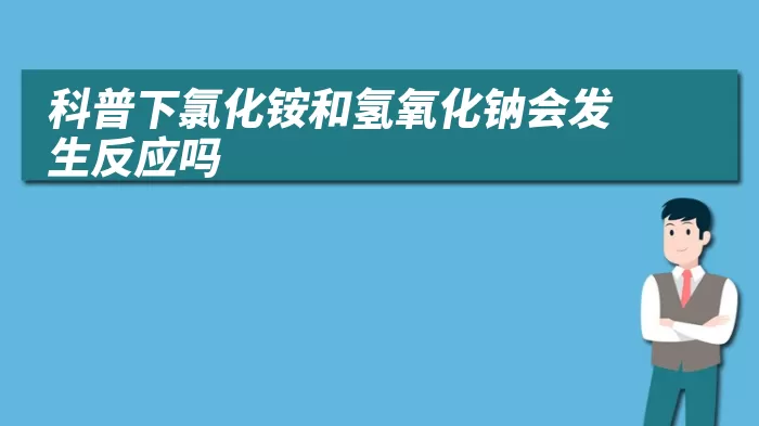 科普下氯化铵和氢氧化钠会发生反应吗