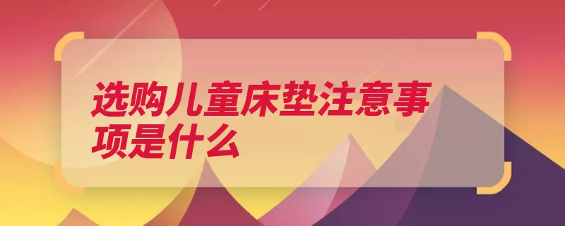 选购儿童床垫注意事项是什么（床垫儿童面料选购）