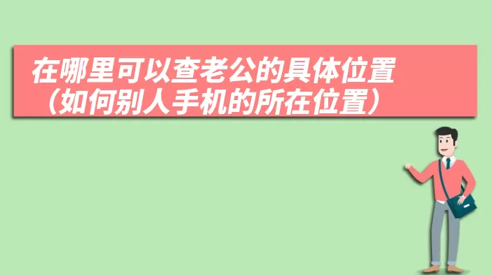 在哪里可以查老公的具体位置（如何别人手机的所在位置）