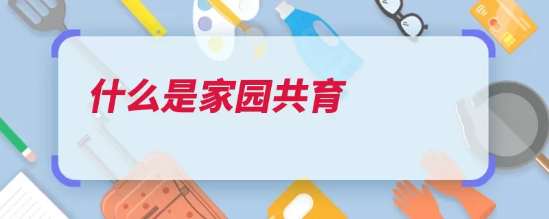 什么是家园共育（孩子家长教师家庭）
