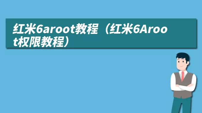 红米6aroot教程（红米6Aroot权限教程）