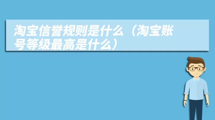 淘宝信誉规则是什么（淘宝账号等级最高是什么）