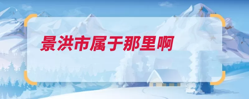 景洪市属于那里啊（景洪市傣族西双版）