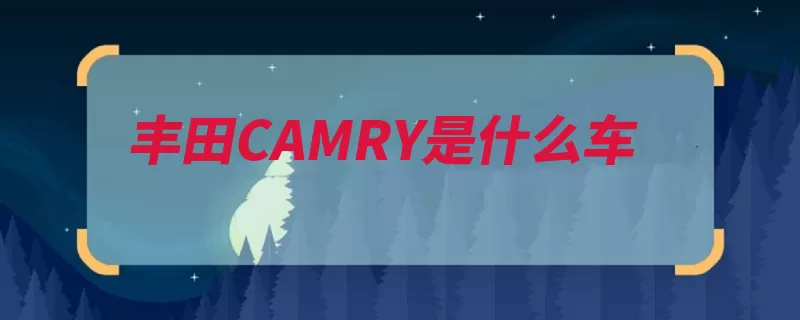 丰田CAMRY是什么车（车型丰田凯美瑞换）