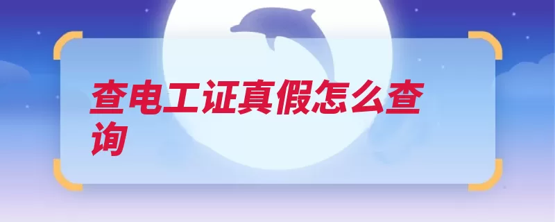 查电工证真假怎么查询（安监局颁发证件查）