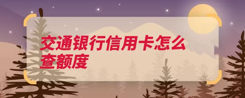 交通银行信用卡怎么查额度（交通银行额度信用）
