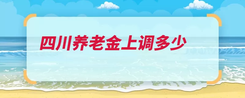 四川养老金上调多少（增加养老金缴费年）