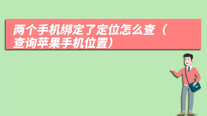 两个手机绑定了定位怎么查（查询苹果手机位置）