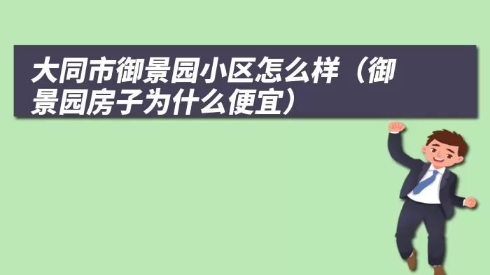 大同市御景园小区怎么样（御景园房子为什么便宜）