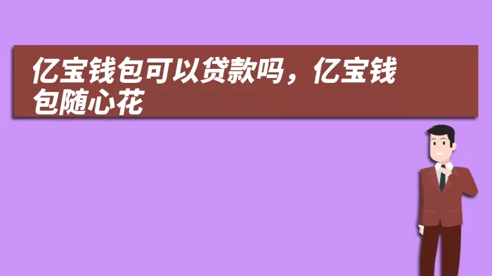 亿宝钱包可以贷款吗,亿宝钱包随心花
