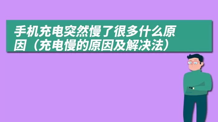 手机充电突然慢了很多什么原因（充电慢的原因及解决法）