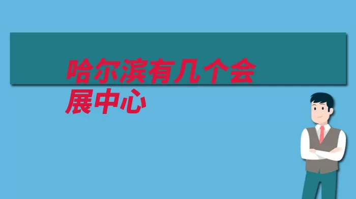 哈尔滨有几个会展中心（哈尔滨国际会展中）