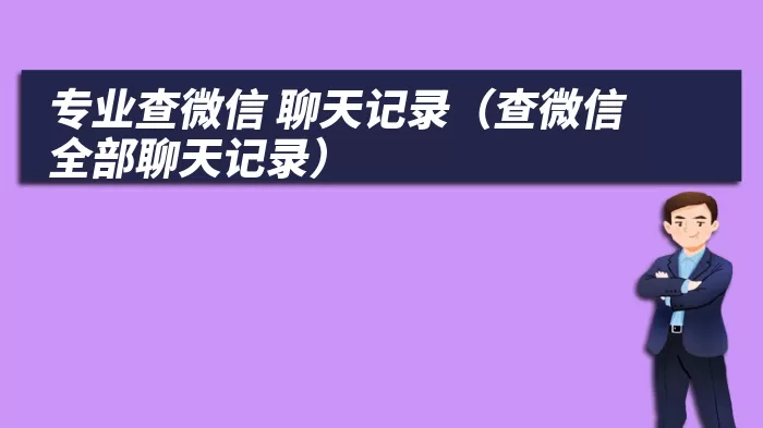 专业查微信 聊天记录（查微信全部聊天记录）