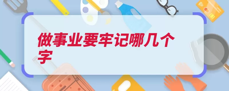做事业要牢记哪几个字（才有工作常人这是）