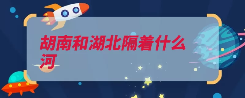 胡南和湖北隔着什么河（洞庭湖湖南的是湖）