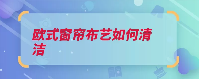 欧式窗帘布艺如何清洁（窗帘污渍抹布干净）