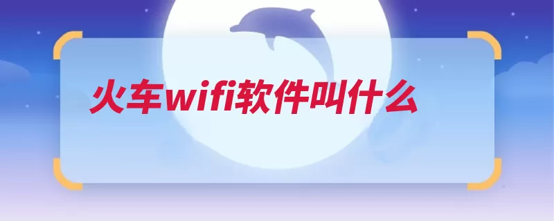 火车wifi软件叫什么（火车热点是指箩筐）