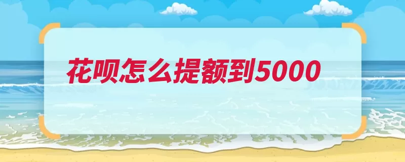 花呗怎么提额到5000（额度点击打开消费）