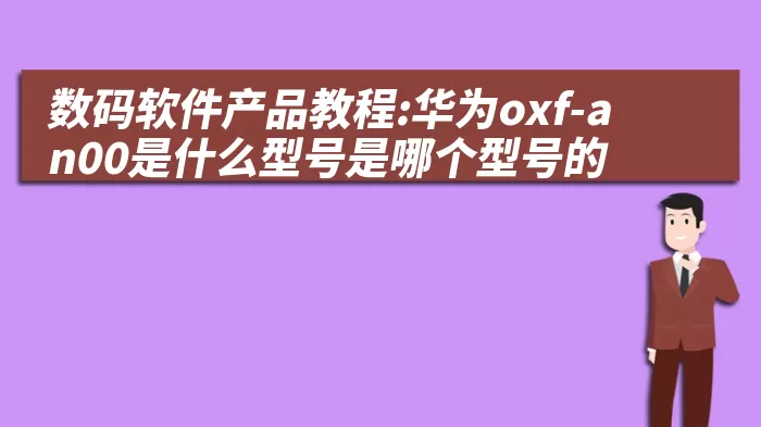 数码软件产品教程:华为oxf-an00是什么型号是哪个型号的