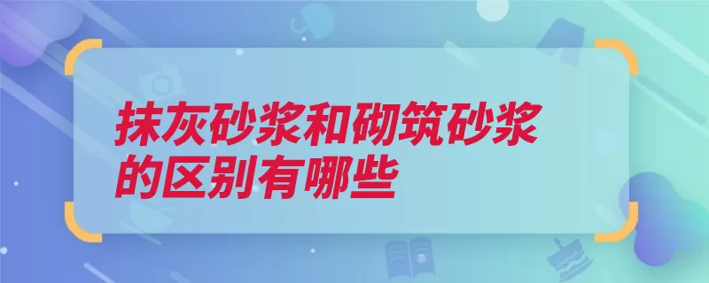 抹灰砂浆和砌筑砂浆的区别有哪些（砂浆抹灰强度砌筑）