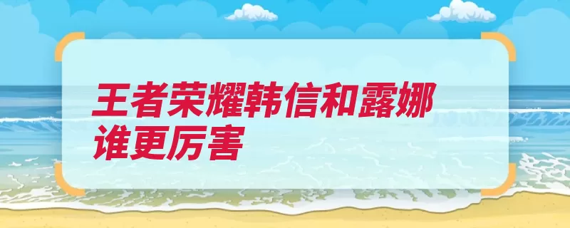 王者荣耀韩信和露娜谁更厉害（荣耀韩信战士王者）
