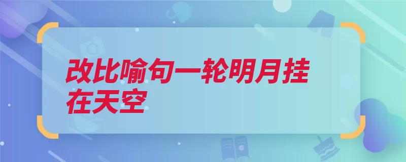 改比喻句一轮明月挂在天空（明月天空挂在玉盘）