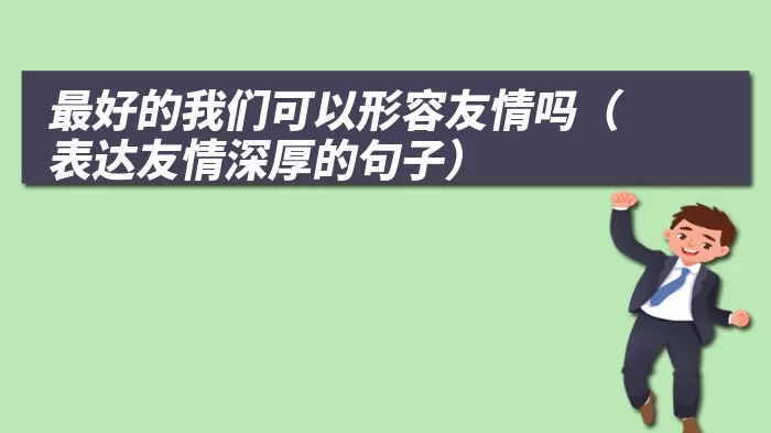 最好的我们可以形容友情吗（表达友情深厚的句子）