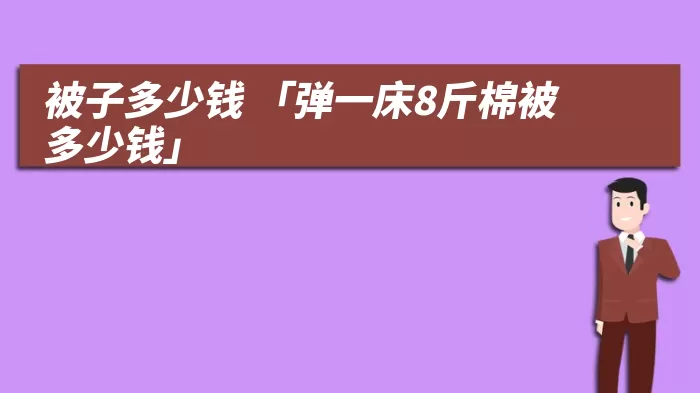 被子多少钱 「弹一床8斤棉被多少钱」