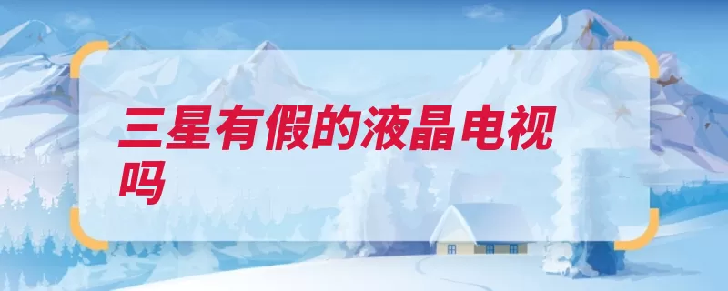 三星有假的液晶电视吗（三星家族三星集团）