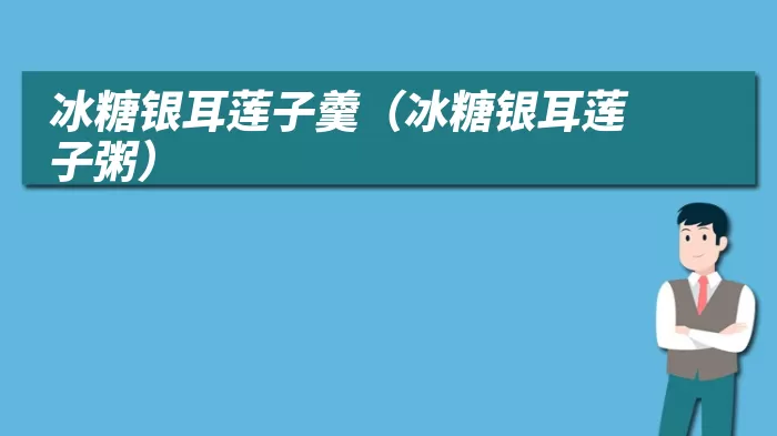 冰糖银耳莲子羹（冰糖银耳莲子粥）