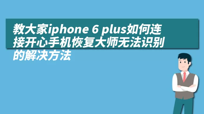 教大家iphone 6 plus如何连接开心手机恢复大师无法识别的解决方法