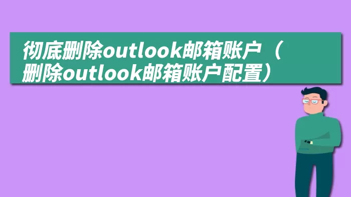 彻底删除outlook邮箱账户（删除outlook邮箱账户配置）