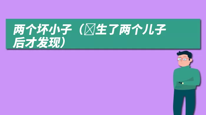 两个坏小子（​生了两个儿子后才发现）