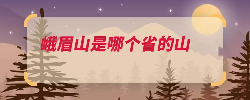 峨眉山是哪个省的山（峨眉山峨眉山上名）