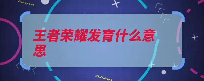 王者荣耀发育什么意思（发育经济想要荣耀）