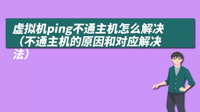 虚拟机ping不通主机怎么解决（不通主机的原因和对应解决法）