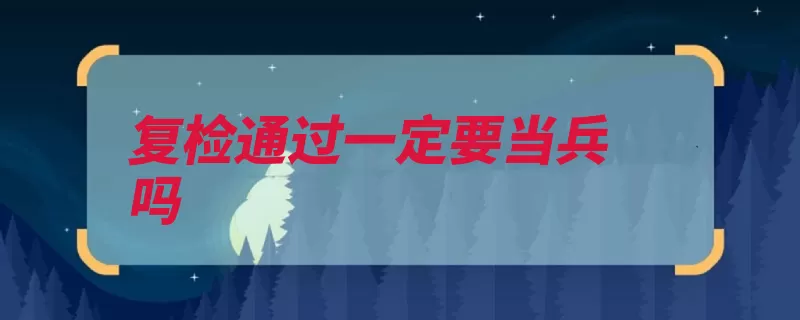 复检通过一定要当兵吗（兵役制度国家公民）