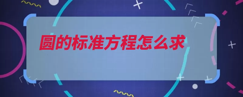 圆的标准方程怎么求（半径方程是一种直）