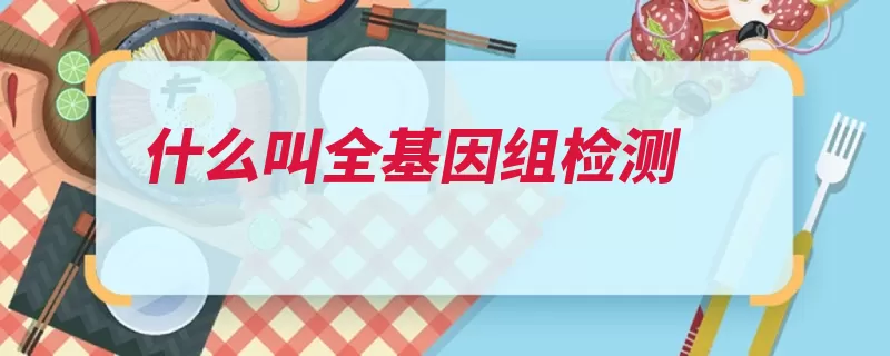 什么叫全基因组检测（基因基因组碱基对）