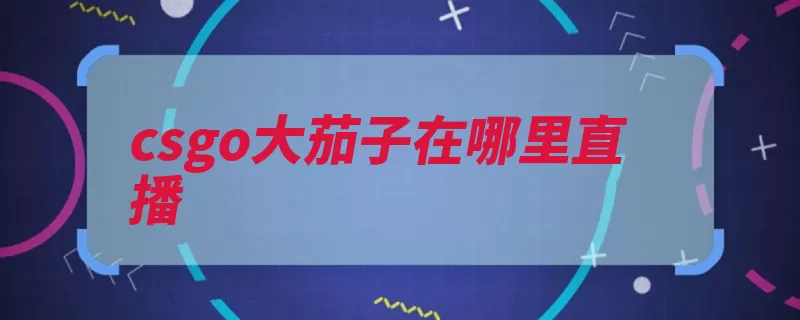 csgo大茄子在哪里直播（直播茄子是一家日）