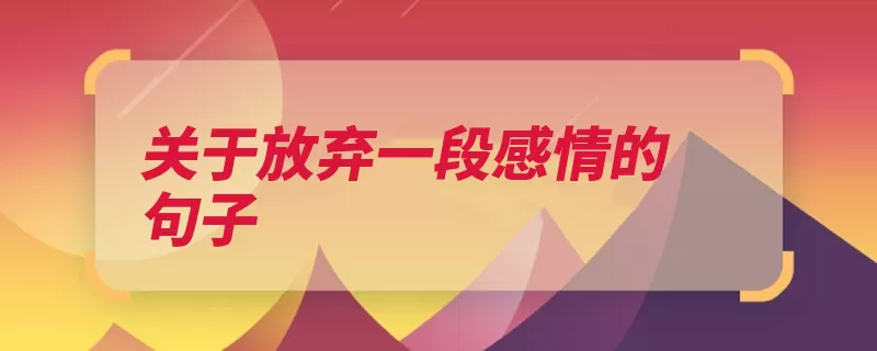 关于放弃一段感情的句子（明知道放弃迷失我）