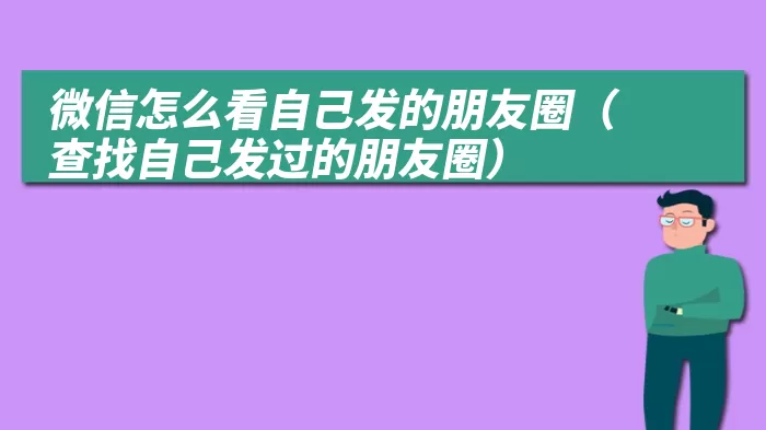 微信怎么看自己发的朋友圈（查找自己发过的朋友圈）