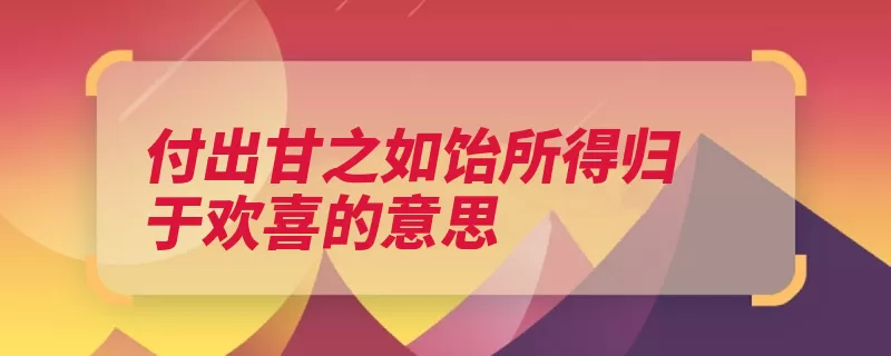 付出甘之如饴所得归于欢喜的意思（布施付出即是甘之）