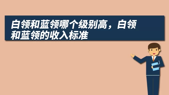 白领和蓝领哪个级别高，白领和蓝领的收入标准