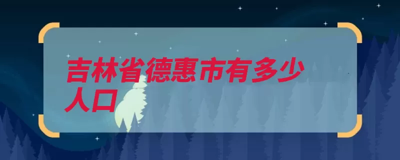 吉林省德惠市有多少人口（德惠市街道吉林省）