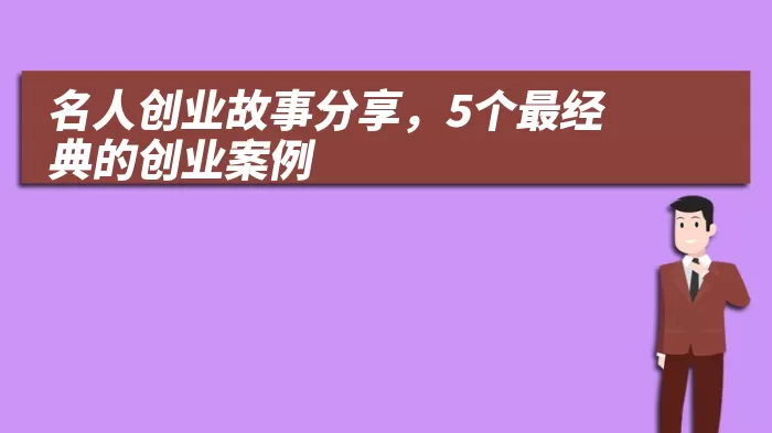 名人创业故事分享，5个最经典的创业案例