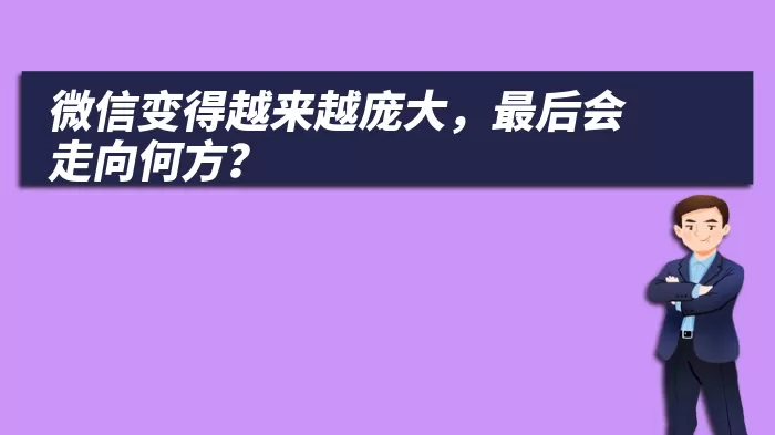 微信变得越来越庞大，最后会走向何方？